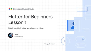 Flutter for Beginners
Lesson 1
Build beautiful native apps in record time.
 