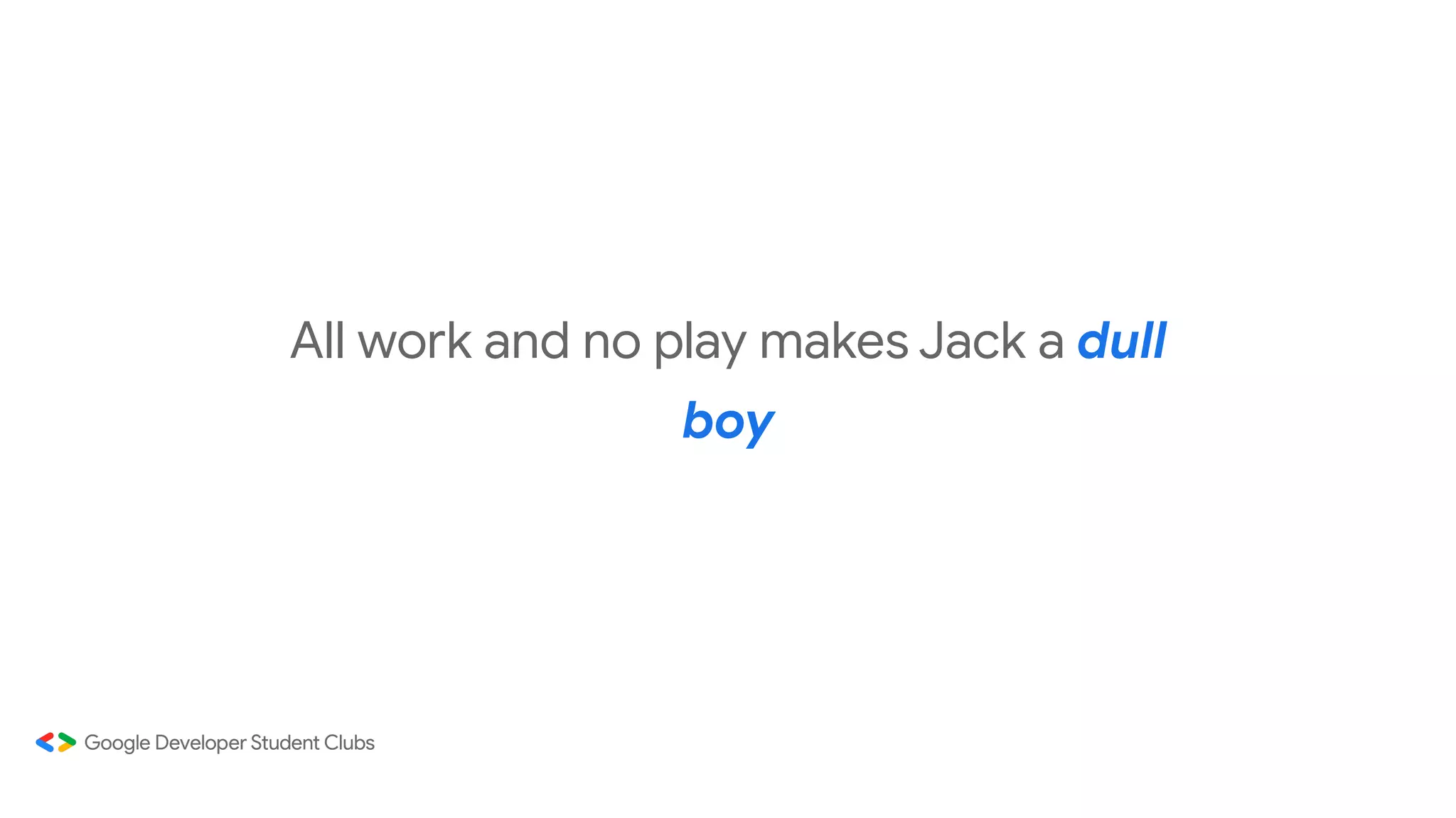 All work and no play makes Jack a dull
boy
 