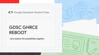 GDSC GHRCE
REBOOT
Let’s explore the possibilities together..
 