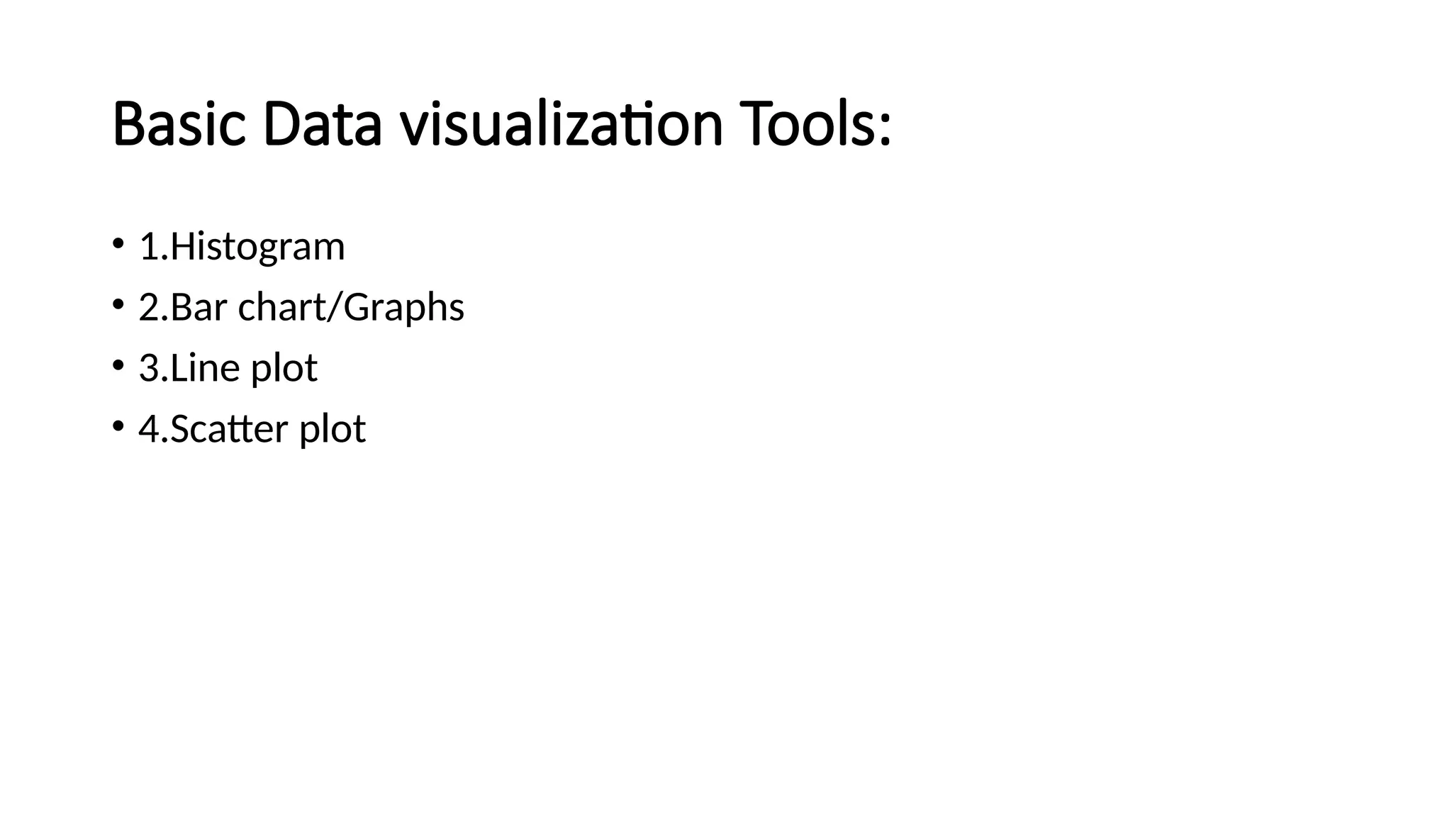 Basic Data visualization Tools:
• 1.Histogram
• 2.Bar chart/Graphs
• 3.Line plot
• 4.Scatter plot
 