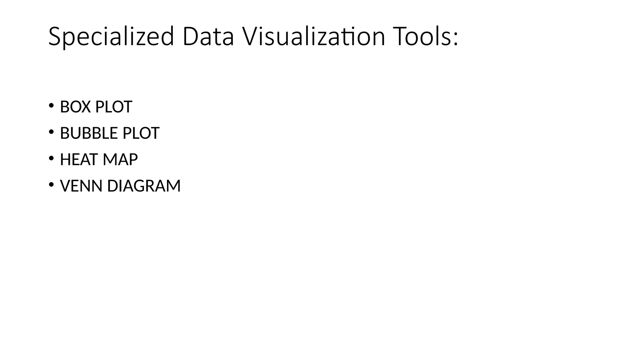 Specialized Data Visualization Tools:
• BOX PLOT
• BUBBLE PLOT
• HEAT MAP
• VENN DIAGRAM
 
