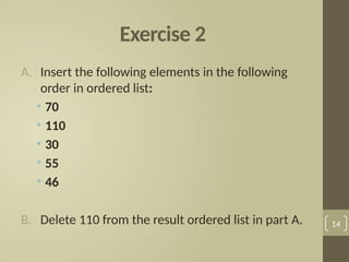 Exercise 2
A. Insert the following elements in the following
order in ordered list:
• 70
• 110
• 30
• 55
• 46
B. Delete 110 from the result ordered list in part A. 14
 