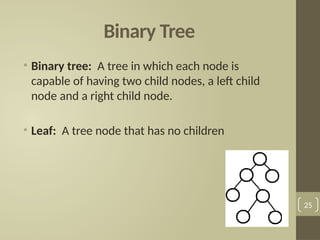 Binary Tree
• Binary tree: A tree in which each node is
capable of having two child nodes, a left child
node and a right child node.
• Leaf: A tree node that has no children
25
 