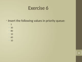 Exercise 6
• Insert the following values in priority queue:
• 5
• 30
• 80
• 10
• 60
• 10
34
 
