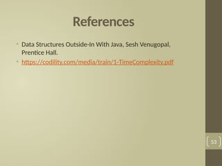 References
• Data Structures Outside-In With Java, Sesh Venugopal,
Prentice Hall.
• https://codility.com/media/train/1-TimeComplexity.pdf
53
 