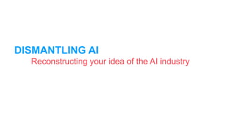 DISMANTLING AI
Reconstructing your idea of the AI industry
 