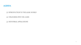 13
AGENDA
 INTRODUCTION TO THE AI/ML WORLD
 UNLOCKING FEW USE-CASES
 INDUSTRIAL APPLICATIONS
 