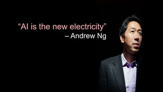 “AI is the new electricity”
– Andrew Ng
 