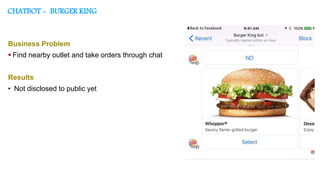 CHATBOT - BURGER KING
Business Problem
 Find nearby outlet and take orders through chat
Results
• Not disclosed to public yet
 