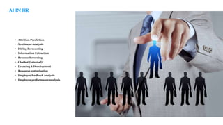AI IN HR
• Attrition Prediction
• Sentiment Analysis
• Hiring Forecasting
• Information Extraction
• Resume Screening
• Chatbot (Internal)
• Learning & Development
• Resource optimization
• Employee feedback analysis
• Employee performance analysis
 