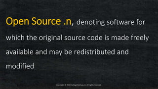 Open Source .n, denoting software for
which the original source code is made freely
available and may be redistributed and
modified
Copyright © 2020 CollegeStartups.in, All rights reserved.
 
