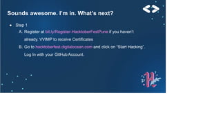 Sounds awesome. I’m in. What’s next?
● Step 1
A. Register at bit.ly/Register-HacktoberFestPune if you haven’t
already. VVIMP to receive Certificates
B. Go to hacktoberfest.digitalocean.com and click on “Start Hacking”.
Log In with your GitHubAccount.
 
