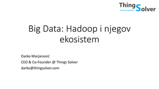 Big Data: Hadoop i njegov
ekosistem
Darko Marjanović
CEO & Co-Founder @ Things Solver
darko@thingsolver.com
 