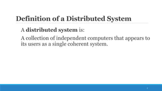 Definition of a Distributed System
A distributed system is:
A collection of independent computers that appears to
its users as a single coherent system.
2
 