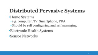 Distributed Pervasive Systems
•Home Systems
•e.g. computer, TV, Smartphone, PDA
•Should be self configuring and self managing
•Electronic Health Systems
•Sensor Networks
27
 