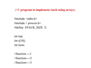 // C program to implement stack using arrays;
#include <stdio.h>
#include < process.h>
#define STACK_SIZE 5;
int top;
int s[10];
int item;
//function ---1
//function----2
//function----3
 
