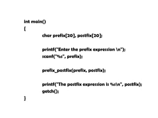 int main()
{
char prefix[20], postfix[20];
printf("Enter the prefix expression n");
scanf("%s", prefix);
prefix_postfix(prefix, postfix);
printf("The postfix expression is %sn", postfix);
getch();
}
 