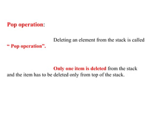 Pop operation:
Deleting an element from the stack is called
“ Pop operation”.
Only one item is deleted from the stack
and the item has to be deleted only from top of the stack.
 