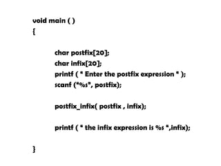 void main ( )
{
char postfix[20];
char infix[20];
printf ( “ Enter the postfix expression “ );
scanf (“%s”, postfix);
postfix_infix( postfix , infix);
printf ( “ the infix expression is %s “,infix);
}
 