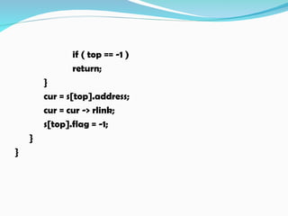 if ( top == -1 )
return;
}
cur = s[top].address;
cur = cur -> rlink;
s[top].flag = -1;
}
}
 