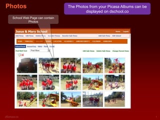 Photos
School Web Page can contain
Photos

The Photos from your Picasa Albums can be
displayed on dschool.co

 