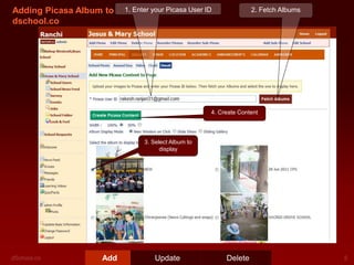 Adding Picasa Album to
dschool.co

1. Enter your Picasa User ID

2. Fetch Albums

4. Create Content

3. Select Album to
display

Add

Update

Delete

 