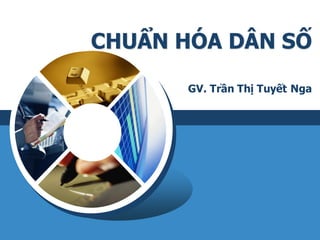 CHUẨN HÓA DÂN SỐ
GV. Trần Thị Tuyết Nga
 