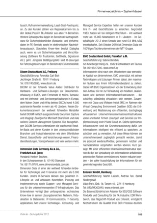 Firmenverzeichnis – Systemhäuser

tausch, Rufnummernverwaltung, Least-Cost-Routing etc.
an. Zu den Kunden zählen von Regionalcarriern bis zu
den Global Playern TK-Anbieter aus allen TK-Bereichen.
Weitere Schwerpunkte liegen im Bereich der Abfragesoftware für Sicherheitsbehörden (Bestands- und Verkehrsdaten im TK-Bereich) sowie im elektronischen Nachrichtenaustausch. Spezielles Know-How besitzt Dialogika
auch, wenn es um Sicherheitsaspekte und Verschlüsselung (Software für Trustcenter, Zertifikate, Signaturen
etc.) geht. Jüngstes Betätigungsfeld sind IT-Lösungen
für Fahrzeugsteuerungen im Bereich der Elektromobilität.
Dicom Deutschland AG, Freiburg
Geschäftsführung: Reynolds Carl Bish
Jechtinger Straße 8, 79111 Freiburg
Tel: 0761/452690, www.dicom.de
DICOM ist der führende Value Added Distributor für
Hardware- und Software-Lösungen zur Dokumentenerfassung in EMEA. Vom Firmensitz in Kriens, Schweiz,
und mit Vertriebs- und Serviceorganisationen in Europa,
dem Nahen Osten und Afrika betreut DICOM rund 4.000
autorisierte Reseller in mehr als 40 Ländern. Neben Dokumentenscannern der weltweit führenden Hersteller
bietet DICOM vielfach ausgezeichnete Document Capture
und Imaging Lösungen für Microsoft SharePoint und viele
weitere Content Management Systeme. Die dazugehörigen DICOM Services unterstützen die wachsende Reseller-Basis und deren Kunden in den unterschiedlichsten
Branchen und Industriebereichen wie dem öffentlichen
Dienst, Gesundheits- und Versicherungs-wesen, Finanzdienstleistungen, Transportwesen und viele weitere mehr.
Dimension Data Germany AG & Co.,
Frankfurt a.M. (eco)
Vorstand: Herbert Bockers
In den Schwarzwiesen 8, 61440 Oberursel
Tel: 06171/9770, www.dimensiondata.com/de
Dimension Data ist einer der weltweit führenden Anbieter für Technologie und IT-Services mit mehr als 6.000
Kunden. Unsere IT-Services decken den gesamten ITLifecycle ab und umfassen Konzeption, Planung und
Implementierung sowie Support- und Managed Services für die unternehmensweiten IT-Infrastrukturen. Das
Unternehmen verfügt über umfangreiches technisches
Know-how in seinen Lösungsbereichen: Network, Virtualisation & Datacenter, IP-Communication, IT-Security,
Applications. Mit unserer Technologie-, Consulting- und

Portel.de - Dschungelführer 2013

Managed Service Expertise helfen wir unseren Kunden
ihre IT- und Geschäftsziele zu erreichen. Gegründet
1983, haben wir bei stetigem Wachstum - mit weltweit
mehr als 15.000 Mitarbeitern in 51 Ländern - im Geschäftsjahr 2012 einen Umsatz von rund 5,8 Mrd. US$
erwirtschaftet. Seit Oktober 2010 ist Dimension Data ein
100%iges Tochterunternehmen der NTT-Gruppe.
EMC Deutschland GmbH, Frankfurt a.M.
Geschäftsführung: Sabine Bendiek
Am Kronberger Hang 2a, 65824 Schwalbach am Taunus
Tel: 06196/47280, www.emc2.de
Informationen sind nach den Mitarbeitern das wertvollste Kapital von Unternehmen. EMC unterstützt mit seinen
Technologien und Lösungen Firmen dabei, den maximalen Nutzen aus ihrem Informationsbestand zu ziehen.
Dabei hilft EMC Organisationen von der Entwicklung über
den Aufbau bis hin zur Verwaltung von flexiblen, skalierbaren und sicheren Informationsinfrastrukturen – die
zukünftig vollständig virtualisiert sein werden. Zusammen mit Cisco und VMware treibt EMC im Rahmen der
Virtual Computing Environment Coalition (VCE) die Entwicklung und Realisierung von effizienten, durchgängig
virtualisierten Unternehmensinformationsinfrastrukturen
voran und bietet Firmen Lösungen und Services zur Implementierung einer Private Cloud an. Solche optimierten
Infrastrukturen sind die Grundvoraussetzung dafür, um
Informationen intelligent wie effizient zu speichern, zu
schützen und zu verwalten. Auf diese Weise können sie
unternehmensweit zugänglich gemacht werden, damit
sie jederzeit wiederauffindbar, gemeinsam nutzbar und
nachvollziehbar vorgehalten werden können. Kurz gesagt: Mit einer effizienten Informationsinfrastruktur können die bei der Verwaltung von Informationen anfallenden
potenziellen Risiken vermieden und Kosten reduziert werden – bei voller Ausschöpfung der Informationen für ein
gewinnbringendes Geschäft.
Enterest GmbH, Hamburg
Geschäftsführung: Martin Laesch, Andrew Tan, Bernd
Niedergesäß
Valvo Park, Geb. 1b, Tarpen 40, 22419 Hamburg
Tel: 040/94363940, www.enterest.com
Die Enterest GmbH ist ein Anbieter für BSS/OSS Software
Produkte und Consulting für die TK-Industrie. EDR Workbench, das Flagschiff-Produkt von Enterest, ermöglicht
Netzbetreibern die Qualität ihrer CDR Prozesse deutlich

109

 