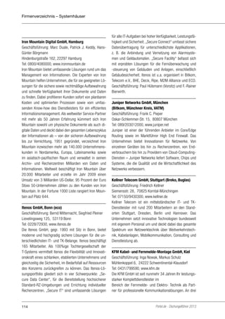 Firmenverzeichnis – Systemhäuser

Iron Mountain Digital GmbH, Hamburg
Geschäftsführung: Marc Duale, Patrick J. Keddy, HansGünter Börgmann
Hindenburgstraße 162, 22297 Hamburg
Tel: 0800/4080000, www.ironmountain.de
Iron Mountain bietet umfassende Lösungen rund um das
Management von Informationen. Die Experten von Iron
Mountain helfen Unternehmen, die für sie geeigneten Lösungen für die sichere sowie rechtmäßige Aufbewahrung
und schnelle Verfügbarkeit ihrer Dokumente und Daten
zu finden. Dabei profitieren Kunden sofort von planbaren
Kosten und optimierten Prozessen sowie vom umfassenden Know-how des Dienstleisters für ein effizientes
Informationsmanagement. Als weltweiter Service-Partner
mit mehr als 50 Jahren Erfahrung kümmert sich Iron
Mountain sowohl um physische Dokumente als auch digitale Daten und deckt dabei den gesamten Lebenszyklus
der Informationen ab – von der sicheren Aufbewahrung
bis zur Vernichtung. 1951 gegründet, verzeichnet Iron
Mountain inzwischen mehr als 140.000 Unternehmenskunden in Nordamerika, Europa, Lateinamerika sowie
im asiatisch-pazifischen Raum und verwaltet in seinen
Archiv- und Rechenzentren Milliarden von Daten und
Informationen. Weltweit beschäftigt Iron Mountain über
20.000 Mitarbeiter und erzielte im Jahr 2009 einen
Umsatz von 3 Milliarden US-Dollar. 95 Prozent der Euro
Stoxx 50-Unternehmen zählen zu den Kunden von Iron
Mountain. In der Fortune 1000 Liste rangiert Iron Mountain auf Platz 644.
Itenos GmbH, Bonn (eco)
Geschäftsführung: Bernd Mitternacht, Siegfried Pleiner
Lievelingsweg 125, 53119 Bonn
Tel: 0228/72930, www.itenos.de
Die Itenos GmbH, gegr. 1993 mit Sitz in Bonn, bietet
moderne und hochgradig sichere Lösungen für die unterschiedlichsten IT- und TK-Belange. Itenos beschäftigt
165 Mitarbeiter. Als 100%ige Tochtergesellschaft der
T-Systems vermittelt Itenos die Flexibilität und Innovationskraft eines schlanken, etablierten Unternehmens und
gleichzeitig die Sicherheit, im Bedarfsfall auf Ressourcen
des Konzerns zurückgreifen zu können. Das Itenos-Lösungsportfolio gliedert sich in vier Schwerpunkte: „Secure Data Center“, für die Bereitstellung hochsicherer
Standard-RZ-Umgebungen und Errichtung individueller
Rechenzentren. „Secure IT“ sind umfassende Lösungen

114

für alle IT-Aufgaben bei hoher Verfügbarkeit, Leistungsfähigkeit und Sicherheit. „Secure Connect“ umfasst sichere
Datenübertragung für unterschiedlichste Applikationen,
z. B. die Anbindung und Vernetzung von Alarmsystemen und Geldautomaten. „Secure Facility“ befasst sich
mit erprobten Lösungen für die Fernüberwachung und
-steuerung von Gebäuden und Anlagen, einschließlich
Gebäudesicherheit. Itenos ist u.a. organisiert in Bitkom,
Telecom e.V., BHE, Decix, Ripe, M2M Alliance und ECO.
Geschäftsführung: Paul Hülsmann (Vorsitz) und F.-Rainer
Bierwirth.
Juniper Networks GmbH, München
(Bitkom, Münchner Kreis, VATM)
Geschäftsführung: Frank C. Pieper
Oskar-Schlemmer-Str. 15, 80807 München
Tel: 089/203012000, www.juniper.net
Juniper ist einer der führenden Anbieter im Core/Edge
Routing sowie im Marktführer High End Firewall. Das
Unternehmen bietet Innovationen für Netzwerke. Von
einzelnen Geräten bis hin zu Rechenzentren, von Endverbrauchern bis hin zu Providern von Cloud-ComputingDiensten – Juniper Networks liefert Software, Chips und
Systeme, die die Qualität und die Wirtschaftlichkeit des
Netzwerks verbessern.
Kellner Telecom GmbH, Stuttgart (Breko, Buglas)
Geschäftsführung: Friedrich Kellner
Siemensstr. 28, 70825 Korntal-Münchingen
Tel: 07150/9430300, www.kellner.de
Kellner Telecom ist ein mittelständischer IT- und TKDienstleister mit rund 200 Mitarbeitern an den Standorten Stuttgart, Dresden, Berlin und Hannover. Das
Unternehmen setzt innovative Technologien bundesweit
mit eigenem Personal um und deckt dabei das gesamte
Spektrum von Netzwerktechnik über Weitverkehrstechnik, Kabelanlagen, Mobilkommunikation, Consulting und
Dienstleistung ab.
KFM Kabel- und Fernmelde-Montage GmbH, Kiel
Geschäftsführung: Inga Nowak, Markus Schulz
Mühlenkoppel 6, 24222 Schwentinental-Klausdorf
Tel: 0431/799590, www.kfm.de
Die KFM GmbH ist seit nunmehr 34 Jahren Ihr leistungsstarker Komplettdienstleister im
Bereich der Fernmelde- und Elektro- Technik als Partner für professionelle Kommunikationslösungen. An drei

Portel.de - Dschungelführer 2013

 