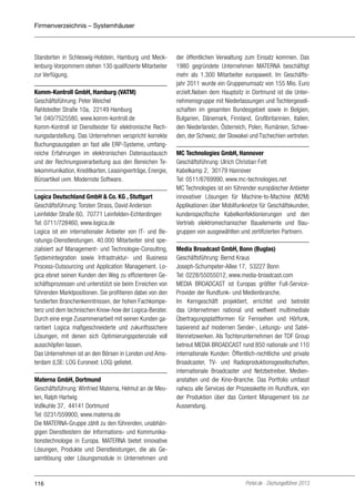 Firmenverzeichnis – Systemhäuser

Standorten in Schleswig-Holstein, Hamburg und Mecklenburg-Vorpommern stehen 130 qualifizierte Mitarbeiter
zur Verfügung.
Komm-Kontroll GmbH, Hamburg (VATM)
Geschäftsführung: Peter Weichel
Rahlstedter Straße 10a, 22149 Hamburg
Tel: 040/7525580, www.komm-kontroll.de
Komm-Kontroll ist Dienstleister für elektronische Rechnungsdarstellung. Das Unternehmen verspricht korrekte
Buchungsausgaben an fast alle ERP-Systeme, umfangreiche Erfahrungen im elektronischen Datenaustausch
und der Rechnungsverarbeitung aus den Bereichen Telekommunikation, Kreditkarten, Leasingverträge, Energie,
Büroartikel uvm. Modernste Software.
Logica Deutschland GmbH & Co. KG , Stuttgart
Geschäftsführung: Torsten Strass, David Anderson
Leinfelder Straße 60, 70771 Leinfelden-Echterdingen
Tel: 0711/728460, www.logica.de
Logica ist ein internationaler Anbieter von IT- und Beratungs-Dienstleistungen. 40.000 Mitarbeiter sind spezialisiert auf Management- und Technologie-Consulting,
Systemintegration sowie Infrastruktur- und Business
Process-Outsourcing und Application Management. Logica ebnet seinen Kunden den Weg zu effizienteren Geschäftsprozessen und unterstützt sie beim Erreichen von
führenden Marktpositionen. Sie profitieren dabei von den
fundierten Branchenkenntnissen, der hohen Fachkompetenz und dem technischen Know-how der Logica-Berater.
Durch eine enge Zusammenarbeit mit seinen Kunden garantiert Logica maßgeschneiderte und zukunftssichere
Lösungen, mit denen sich Optimierungspotenziale voll
ausschöpfen lassen.
Das Unternehmen ist an den Börsen in London und Amsterdam (LSE: LOG Euronext: LOG) gelistet.
Materna GmbH, Dortmund
Geschäftsführung: Winfried Materna, Helmut an de Meulen, Ralph Hartwig
Voßkuhle 37, 44141 Dortmund
Tel: 0231/559900, www.materna.de
Die MATERNA-Gruppe zählt zu den führenden, unabhängigen Dienstleistern der Informations- und Kommunikationstechnologie in Europa. MATERNA bietet innovative
Lösungen, Produkte und Dienstleistungen, die als Gesamtlösung oder Lösungsmodule in Unternehmen und

116

der öffentlichen Verwaltung zum Einsatz kommen. Das
1980 gegründete Unternehmen MATERNA beschäftigt
mehr als 1.300 Mitarbeiter europaweit. Im Geschäftsjahr 2011 wurde ein Gruppenumsatz von 155 Mio. Euro
erzielt.Neben dem Hauptsitz in Dortmund ist die Unternehmensgruppe mit Niederlassungen und Tochtergesellschaften im gesamten Bundesgebiet sowie in Belgien,
Bulgarien, Dänemark, Finnland, Großbritannien, Italien,
den Niederlanden, Österreich, Polen, Rumänien, Schweden, der Schweiz, der Slowakei und Tschechien vertreten.
MC Technologies GmbH, Hannover
Geschäftsführung: Ulrich Christian Fett
Kabelkamp 2, 30179 Hannover
Tel: 0511/6769990, www.mc-technologies.net
MC Technologies ist ein führender europäischer Anbieter
innovativer Lösungen für Machine-to-Machine (M2M)
Applikationen über Mobilfunknetze für Geschäftskunden,
kundenspezifische Kabelkonfektionierungen und den
Vertrieb elektromechanischer Bauelemente und Baugruppen von ausgewählten und zertifizierten Partnern.
Media Broadcast GmbH, Bonn (Buglas)
Geschäftsführung: Bernd Kraus
Joseph-Schumpeter-Allee 17, 53227 Bonn
Tel: 0228/55055012, www.media-broadcast.com
MEDIA BROADCAST ist Europas größter Full-ServiceProvider der Rundfunk- und Medienbranche.
Im Kerngeschäft projektiert, errichtet und betreibt
das Unternehmen national und weltweit multimediale
Übertragungsplattformen für Fernsehen und Hörfunk,
basierend auf modernen Sender-, Leitungs- und Satellitennetzwerken. Als Tochterunternehmen der TDF Group
betreut MEDIA BROADCAST rund 850 nationale und 110
internationale Kunden: Öffentlich-rechtliche und private
Broadcaster, TV- und Radioproduktionsgesellschaften,
internationale Broadcaster und Netzbetreiber, Medienanstalten und die Kino-Branche. Das Portfolio umfasst
nahezu alle Services der Prozesskette im Rundfunk, von
der Produktion über das Content Management bis zur
Aussendung.

Portel.de - Dschungelführer 2013

 