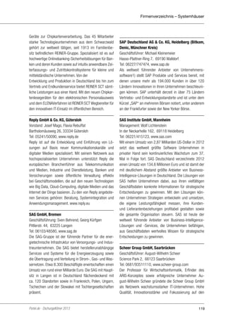 Firmenverzeichnis – Systemhäuser

Geräte zur Chipkartenverarbeitung. Das 45 Mitarbeiter
starke Technologieunternehmen aus dem Schwarzwald
gehört zur weltweit tätigen, seit 1913 im Familienbesitz befindlichen REINER-Gruppe. Spezialisiert ist es auf
hochwertige Onlinebanking-Sicherheitslösungen für Banken und deren Kunden sowie auf intuitiv anwendbare Zeiterfassungs- und Zutrittskontrollsysteme für kleine und
mittelständische Unternehmen. Von der
Entwicklung und Produktion in Deutschland bis hin zum
Vertrieb und Endkundenservice bietet REINER SCT sämtliche Leistungen aus einer Hand. Mit den neuen Chipkartenlesegeräten für den elektronischen Personalausweis
und dem ELENAVerfahren ist REINER SCT Wegbereiter für
den innovativen IT-Einsatz im öffentlichen Bereich.
Reply GmbH & Co. KG, Gütersloh
Vorstand: Josef Mago, Flavia Rebuffat
Bartholomäusweg 26, 33334 Gütersloh
Tel: 05241/50090, www.reply.de
Reply ist auf die Entwicklung und Einführung von Lösungen auf Basis neuer Kommunikationskanäle und
digitaler Medien spezialisiert. Mit seinem Netzwerk aus
hochspezialisierten Unternehmen unterstützt Reply die
europäischen Branchenführer aus Telekommunikation
und Medien, Industrie und Dienstleistung, Banken und
Versicherungen sowie öffentliche Verwaltung effektiv
bei Geschäftsmodellen, die auf den neuen Technologien
wie Big Data, Cloud-Computing, digitale Medien und das
Internet der Dinge basieren. Zu den von Reply angebotenen Services gehören: Beratung, Systemintegration und
Anwendungsmanagement. www.reply.eu
SAG GmbH, Bremen
Geschäftsführung: Sven Behrend, Georg Kürfgen
Pittlerstr. 44, 63225 Langen
Tel: 06103/48580, www.sag.de
Die SAG-Gruppe ist der führende Partner für die energietechnische Infrastruktur von Versorgungs- und Industrieunternehmen. Die SAG bietet herstellerunabhängige
Services und Systeme für die Energieerzeugung sowie
die Übertragung und Verteilung in Strom-, Gas- und Wassernetzen. Etwa 8.300 Beschäftigte erwirtschaften einen
Umsatz von rund einer Milliarde Euro. Die SAG mit Hauptsitz in Langen ist in Deutschland flächendeckend mit
ca. 120 Standorten sowie in Frankreich, Polen, Ungarn,
Tschechien und der Slowakei mit Tochtergesellschaften
präsent.

Portel.de - Dschungelführer 2013

SAP Deutschland AG & Co. KG, Heidelberg (Bitkom,
Denic, Münchner Kreis)
Geschäftsführer: Michael Kleinemeier
Hasso-Plattner-Ring 7, 69190 Walldorf
Tel: 06227/747474, www.sap.de
Als weltweit führender Anbieter von Unternehmenssoftware1) stellt SAP Produkte und Services bereit, mit
denen unsere mehr als 194.000 Kunden in über 120
Ländern Innovationen in ihren Unternehmen beschleunigen können. SAP unterhält derzeit in über 75 Ländern
Vertriebs- und Entwicklungsstandorte und ist unter dem
Kürzel „SAP“ an mehreren Börsen notiert, unter anderem
an der Frankfurter sowie der New Yorker Börse.
SAS Institute GmbH, Mannheim
Management: Wolf Lichtenstein
In der Neckarhelle 162, 69118 Heidelberg
Tel: 06221/415123, www.sas.com
Mit einem Umsatz von 2,87 Milliarden US-Dollar in 2012
setzt das weltweit größte Software Unternehmen in
privater Hand sein kontinuierliches Wachstum zum 37.
Mal in Folge fort. SAS Deutschland verzeichnete 2012
einen Umsatz von 134,6 Millionen Euro und ist damit der
mit deutlichem Abstand größte Anbieter von BusinessIntelligence-Lösungen in Deutschland. Die Lösungen von
SAS helfen Unternehmen dabei, aus ihren vielfältigen
Geschäftsdaten konkrete Informationen für strategische
Entscheidungen zu gewinnen. Mit den Lösungen können Unternehmen Strategien entwickeln und umsetzen,
die eigene Leistungsfähigkeit messen, ihre Kundenund Lieferantenbeziehungen profitabel gestalten sowie
die gesamte Organisation steuern. SAS ist heute der
weltweit führende Anbieter von Business-IntelligenceLösungen und -Services, die Unternehmen befähigen,
aus Geschäftsdaten wertvolles Wissen für strategische
Entscheidungen zu gewinnen.
Scheer Group GmbH, Saarbrücken
Geschäftsführer: August-Wilhelm Scheer
Science Park 2, 66123 Saarbrücken
Tel: 0681/93511110, www.scheer-group.com
Der Professor für Wirtschaftsinformatik, Erfinder des
ARIS-Konzeptes sowie erfolgreiche Unternehmer August-Wilhelm Scheer gründete die Scheer Group GmbH
als Netzwerk wachstumsstarker IT-Unternehmen. Hohe
Qualität, Innovationsstärke und Fokussierung auf den

119

 