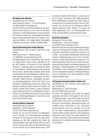Firmenverzeichnis – Hersteller / Distributoren

BFI Optilas Gmb, München
Geschäftsführung: Hans Schmidt
Assar Gabrielsson Strasse 1, 63128 Dietzenbach
Tel: 06074/40980, www.bfioptilas.de
Die BFi OPTiLAS ist ein Tochterunternehmen des amerikanischen Avnet Konzerns und mit mehr als 320 MitarbeiterInnen in zwölf Niederlassungen in Europa vertreten.
Der Distributor versteht sich als spezialisierter Vertriebskanal für beratungsintensive High-Tech Produkte in ausgesuchten Märkten. Zum Angebot gehört insbesondere
Equipement für Glasfaser-, WLAN- und WiMax-Netze.
Bosch Sicherheitssysteme GmbH, München
Geschäftsführung: Gert van Iperen, Jörg Fischer, Peter
Ribinski
Robert-Bosch-Ring 5-7, 85630 Grasbrunn
Tel: 089/62900, www.boschsecurity.com/de
Ob Millionenprojekt oder Einfamilienhaus, jeder möchte
sein Objekt optimal sichern. Bosch unterstützt Sie dabei. Mit Produkten und Systemen für Ihre individuelle
Sicherheit - unabhängig davon, wie komplex Ihr Bedarf
ist. Unser Spektrum umfasst Produkte aus den Bereichen
Brand, Einbruch, Überfall, Video, Zeitdienst, Zeitwirtschaft
und Zutrittskontrolle sowie Management-systeme, akustische Evakuierungssysteme, Löschsysteme und HausServiceRuf. Neben Personen- suchanlagen, Kongressund Beschallungssystemen bietet Ihnen Bosch auch
Sicherheits- dienstleistungen wie Planung, Finanzierung,
Montage und Wartung sowie Betrieb der Produkte und
Systeme. Darüber hinaus zählen zu unseren Dienstleistungen: Überwachung vor Ort und Hilfeleistung im Alarmfall bis hin zur Fernüberwachung durch eine der größten
privaten Leitstellenorganisationen in Deutschland, dem
Bosch Communication Center.
Bourdon Software, Wuppertal
Geschäftsführung: Uwe Bourdon
Burgstraße 6, 40764 Langenfeld
Tel: 02173/1601686, www.bourdon.de
Bourdon hat sich auf die Produktion von Billingsystemen für Reseller von TK-Dienstleistungen spezialisiert
und bietet mit dem Programm TKAS eine eigene Branchenlösung an. Mit TKAS verarbeitet der Reseller die
Verbindungsdaten (Call Detail Records CDR) von seinen
Carriern und nutzt diese Daten für die Weiterberechnung
an seine Kunden und für weitere Auswertungen. TKAS

Portel.de - Dschungelführer 2013

unterstützt zahlreiche CDR-Formate, vor allem die von
Arcor, BT Ignite, Colt Telecom, MCI / UUNet (Worldcom),
NET24 (MobileAccess), Versatel Süd (Tesion) sowie für
die Abrechnung von Servicerufnummern auch die CDRFormate z.B. von dtms und von IN-telegence. Manche
Reseller akquirieren selbst ‚‘Rebiller‘‘, so können mit
TKAS beispielsweise auch die Verbindungsdaten von
Ecotel und Telcat Multicom weiterverarbeitet werden.
Brand-Rex, Düsseldorf
Management: Thomas Emmler
Bunsenstraße 5, 51647 Gummersbach
Tel: 02261/814243, www.brand-rex.de
Brand-Rex bietet seinen Kunden komplette Verkabelungssysteme zur Vernetzung von IT-Anlagen in Büros und Rechenzentren. Brand-Rex hat heute einen Umsatz von ca.
120 Mio € und beschäftigt 400 Mitarbeiter. Brand-Rex hat
weltweit 14 Niederlassungen und ist in über 45 Ländern
vertreten. In Westeuropa ist Brand-Rex die Nummer 2 mit
einem Marktanteil von über 9 %. Die von Band-Rex angebotenen Kerntechnologien sind Verkabelungssysteme auf
Kupferbasis, Verkabelungssysteme mit Faseroptikkabel
(einschließlich einem einzigartigen Einblasfasersystem)
und eine intelligente Infrastruktur- & Managementlösung,
die dem Endanwender eine volle Transparenz und Managementfähigkeit bietet.
CA Computer Associates GmbH, Frankfurt a.M.
Geschäftsführung: Jay H. Diamond, James Howard Hodge, Christoph Rau
Marienburgstr. 35, 64297 Darmstadt
Tel: 06151/9490, www.ca.com/de
CA wurde 1976 gegründet und ist heute ein weltweit
agierendes Unternehmen mit Hauptsitz in den USA und
150 Niederlassungen in mehr als 45 Ländern. Zu unseren
Kunden zählen mehr als 99 % der Fortune 1000®-Unternehmen sowie Behörden, Bildungseinrichtungen und
unzählige andere Unternehmen in den unterschiedlichsten Branchen. Durch eine Strategie, die sich auf
die vier Pfeiler Produktentwicklung, partnerschaftliche
Zusammenarbeit, globale Expansion sowie strategische
Übernahmen stützt, streben wir weiteres Wachstum an
– all dies mit dem Ziel, unsere Kunden bei der optimalen
Nutzung ihrer IT im Hinblick auf den Unternehmenserfolg
zu unterstützen.

133

 