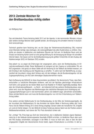 Gastbeitrag Wolfgang Heer, Buglas Bundesverband Glasfaseranschluss e.V.

2013: Zentrale Weichen für
den Breitbandausbau richtig stellen
von Wolfgang Heer

Das viel diskutierte Thema Vectoring bleibt 2013 auf der Agenda, in den kommenden Monaten müssen
aber weitere wichtige Weichen dafür gestellt werden, die Versorgung mit schnellem Internet in Deutschland voranzubringen.
Technisch gesehen kann Vectoring dort, wo die Länge der Teilnehmeranschlussleitung (TAL) maximal
einen Kilometer beträgt, dazu beitragen, die Leistungsfähigkeit des alten Kupfernetzes zu erhöhen. Dies
dürfte am ehesten in städtischen und stadtnahen Räumen der Fall sein. Im ländlichen Raum wird der
Einsatz von Vectoring-Karten somit nur eine geringe Wirkung für die Versorgung der Bürger mit schnellem
Internet haben. Hier lassen sich für die Breitbandversorgung die größten Fortschritte mit dem Ausbau der
Kabelverzweiger (KVZ) mit Glasfaser (FttC) erzielen.
Dies jedoch nur, so zeigen die Erfahrungen der vergangenen Jahre, wenn der Breitbandausbau im Infrastrukturwettbewerb erfolgt. Dieser Wettbewerb ist zwingend auf den Zugang zur entbündelten TAL am
KVZ angewiesen. Und genau an dieser Stelle soll sich Vectoring für die Telekom als Vehikel erweisen, um
den Einstieg in den Ausstieg aus der Regulierung zu schaffen. 15 Jahre nach der Marktöffnung, so argumentiert der Incumbent, müsse doch Schluss sein mit den Auflagen, die die Bundesnetzagentur mit der
Zugangsverpflichtung zum KVZ dem ehemaligen Staatsunternehmen mache.
Nach Auffassung des BUGLAS ist diese Argumentation grundfalsch: Die ökonomische These, dass Netzwirtschaften zu natürlichen Monopolen tendieren, weil sich der Nachbau gleichartiger Infrastrukturen
nicht lohnt, wird gerade bei der letzten Meile durch die Realität im TK-Markt regelmäßig bestätigt. Wenn
aber der Infrastrukturwettbewerb – zu Recht - als treibende Kraft des weiteren Breitbandausbaus angesehen wird, muss der Regulierer das Marktversagen des natürlichen Monopols durch Auferlegung von
Zugangsverpflichtungen auch in den kommenden Jahren und vielleicht sogar Jahrzehnten sicherstellen.
Diese zentrale Weiche kann und muss die Bundesnetzagentur nun mit ihrer Entscheidung zum TelekomAntrag stellen.
Eine weitere zentrale Stellschraube für den Breitbandausbau ist die Höhe der Vorleistungsentgelte, die
der Incumbent den Wettbewerbern für das Anmieten der letzten Meile in Rechnung stellen darf. Auch
hierzu hat die Telekom Anfang 2013 einen Antrag vorgelegt. Danach sollen die monatlichen TAL-Entgelte
um rund ein Viertel steigen. Für den BUGLAS ist diese Forderung ebenso falsch wie die Position anderer
Wettbewerberverbände, nach denen der TAL-Preis dramatisch sinken soll.
Der „richtige“ TAL-Preis liegt aus Sicht der Unternehmen, die in städtischen Gebieten eigene Glasfasernetze bis in die Gebäude beziehungsweise Haushalte (FttB/H) errichten, im ländlichen Raum aber auch
den FttC-Ausbau vorantreiben, sozusagen in der Mitte: Er muss so hoch sein, dass er über die dann
eingesparten Entgelte den ökonomischen Anreiz bietet, eigene Infrastrukturen zu errichten. Er darf je24

Portel.de - Dschungelführer 2013

 