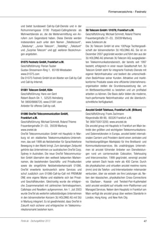 Firmenverzeichnis - Festnetz

und bietet bundesweit Call-by-Call-Dienste und in der
Rufnummerngasse 0190 Postpaid-Callingdienste als
Mehrwertdienste an, die die Weitervermittlung von Anrufern zum Gegenstand haben. Diese Dienste werden
insbesondere auch unter dem Namen „Telediscount“,
„Teledump“, „Junior Telecom“, „Telebillig“, „Telestunt“
und „Surprise Telecom“ und ggf. weiteren Bezeichnungen angeboten.
01075 Festnetz GmbH, Frankfurt a.M.
Geschäftsführung: Florian Tauber
Gustav-Stresemann-Ring 1, 65189 Wiesbaden
www.01075.com
Die 01075 Festnetz GmbH ist ein Abieter von Call-by-Call
und Call-by-Internet.
01081 Telecom GmbH, Köln
Geschäftsführung: Hans von Gent
Robert-Bosch-Str. 1, 52525 Heinsberg
Tel: 0800/6666720, www.01081.com
Anbieter für offenes Call-by-call.
01086 OneTel Telecommunication GmbH,
Frankfurt a.M.
Geschäftsführung: Michael Schmidt, Roland Thieme
Frauenbergstraße 31–33, 35039 Marburg
www.onetel.de
OneTel Telecommunication GmbH mit Hauptsitz in Marburg ist ein etabliertes Telekommunikations-Unternehmen, das seit 1999 als Netzbetreiber für Sprachtelefonie
Bewegung in den Markt bringt. Zum damaligen Zeitpunkt
gehörte das Unternehmen zur australischen OneTel Corp.
Sydney in Australien. Die neue OneTel Telecommunication GmbH übernahm den weltweit bekannten Markennamen, die bestehenden Geschäfts- und Privatkunden
sowie die eingeführte Netzbetreiberkennzahl 01086.
OneTel erweiterte kontinuierlich seine Services und
schuf zusätzlich zum 01086-Call-by-Call mit PREMIUM
ONE eine eigene Marke und etablierte sich bei Privatund Geschäftskunden. Gleichzeitig wurde die erfolgreiche Zusammenarbeit mit zahlreichen Vertriebspartnern,
Callshops und Resellern aufgenommen. Am 1. Juli 2003
wurde OneTel als weiterhin selbstständiges Unternehmen
in den börsennotierten Konzern 3U HOLDING AG mit Sitz
in Marburg integriert. Es ist gewährleistet, dass OneTel in
Zukunft noch sicherer und erfolgreicher im Telekommunikationsmarkt bestehen kann.

Portel.de - Dschungelführer 2013

3U Telecom GmbH / 01078, Frankfurt a.M.
Geschäftsführung: Michael Schmidt, Roland Thieme
Frauenbergstraße 31–33, 35039 Marburg
www.3utelecom.de
Die 3U Telecom GmbH ist eine 100%ige Tochtergesellschaft der börsennotierten 3U HOLDING AG. Sie ist im
Dezember 2007 gegründet worden und führt den aus der
3U HOLDING AG (ehemals 3U Telecom AG) ausgegliederten Telekommunikationsbereich, der bereits seit 1997
besteht, erfolgreich in einer neuen Gesellschaft fort. 3U
Telecom GmbH steht für integrierte Festnetz-Dienste mit
eigener Netzinfrastruktur und bedient die unterschiedlichen Bedürfnisse seiner Kunden. Attraktive und marktkonforme Produkte sowie eine effiziente Unternehmensorganisation stellen die Grundvoraussetzung dar, um
im Wettbewerbsumfeld zu bestehen und um profitabel
arbeiten zu können. Die Basis dafür bilden die moderne,
hoch-performante Netzinfrastruktur und die überdurchschnittliche Verfügbarkeit.
Ancotel GmbH Telehaus, Frankfurt a.M. (Bitkom)
Geschäftsführung: Frank Zachmann
Kleyerstraße 88-90, 60326 Frankfurt a.M.
Tel: 069/750013200, www.ancotel.de
Die ancotel group mit Hauptsitz in Frankfurt am Main betreibt den größten und wichtigsten Telekommunikationsund Datennetzknoten in Europa. ancotel bietet internationalen Carriern und Providern damit einen zentralen und
hochleistungsfähigen Marktplatz für ihre Breitband- und
Kommunikationsservices. Als unabhängiges Unternehmen ist ancotel führender Anbieter von Dienstleistungen rund um carrierneutrale Colocation, Telehousing
und Interconnection. 1999 gegründet, vereinigt ancotel
unter seinem Dach heute mehr als 400 Carrier. Durch
die physikalischen und virtuellen ancotel meetme rooms
(mmr) sind die Telefon- und Internetanbieter miteinander
verbunden, über sie wickeln sie ihre Leistungen ab. Neben den klassischen, physikalischen Cross-Connections
via Glasfaser-, Koaxial- und Twisted-Pair-Kupferkabel
setzt ancotel verstärkt auf virtuelle mmr-Plattformen und
Managed Services. Neben dem Hauptsitz in Frankfurt am
Main verfügt die ancotel group über weitere Standorte in
London, Hong Kong und New York City.

47

 