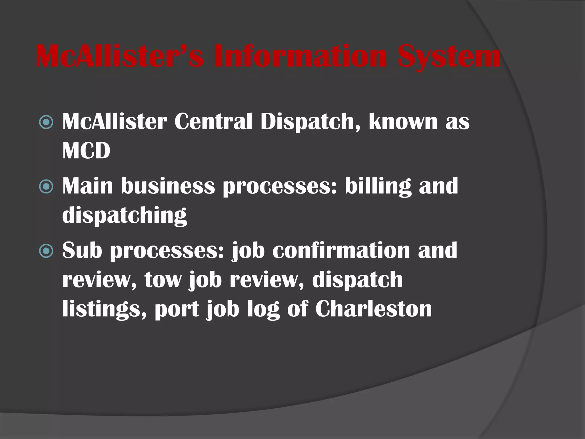 McAllister’s Information System McAllister Central Dispatch, known as MCDMain business processes: billing and dispatchingSub processes: job confirmation and review, tow job review, dispatch listings, port job log of Charleston
