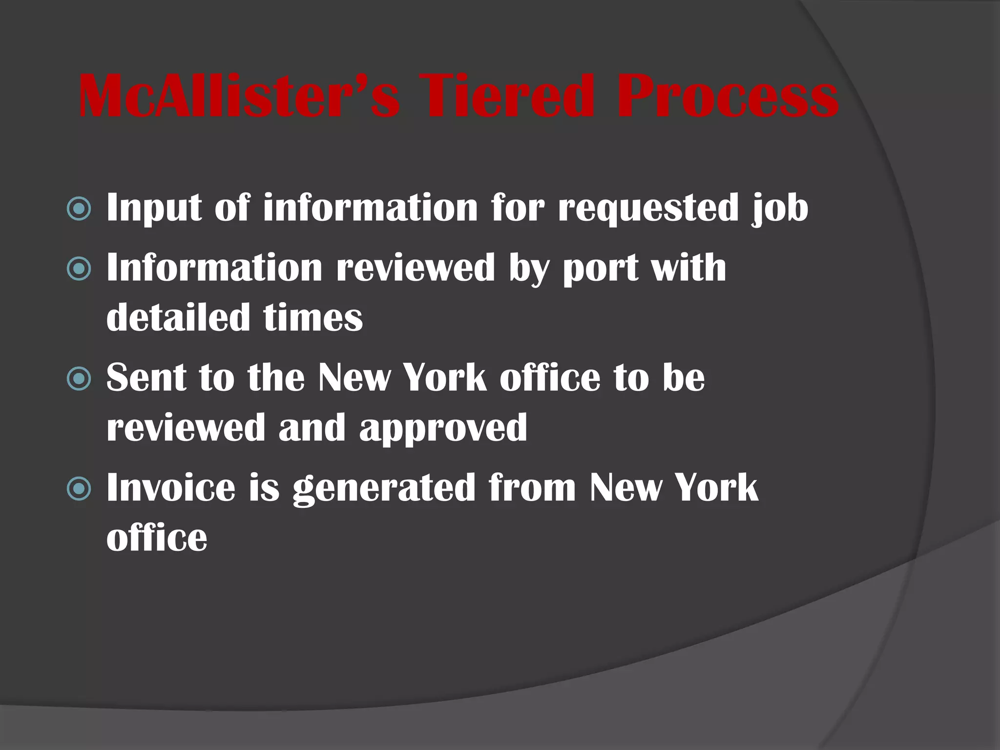 McAllister’s Tiered ProcessInput of information for requested jobInformation reviewed by port with detailed timesSent to the New York office to be reviewed and approvedInvoice is generated from New York office