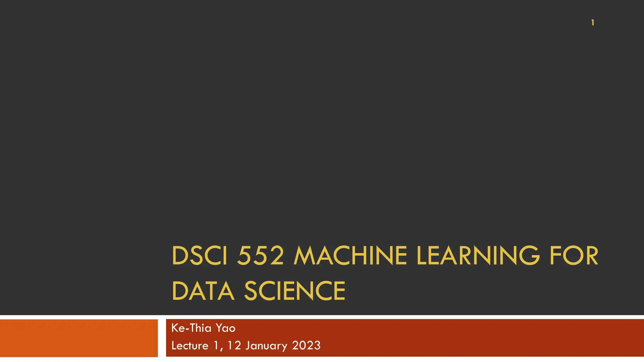 DSCI 552 MACHINE LEARNING FOR
DATA SCIENCE
Ke-Thia Yao
Lecture 1, 12 January 2023
1
 