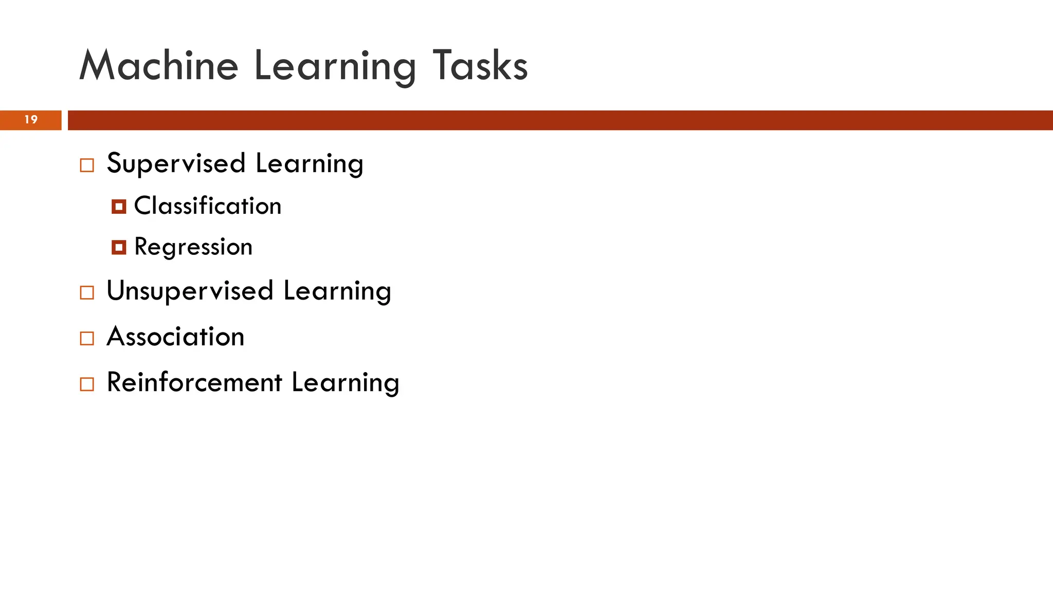 Machine Learning Tasks
19
 Supervised Learning
 Classification
 Regression
 Unsupervised Learning
 Association
 Reinforcement Learning
 