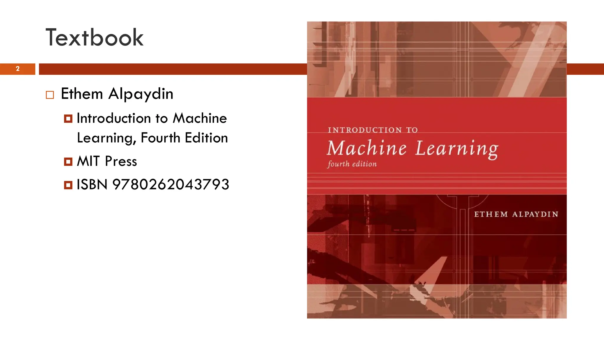 Textbook
2
 Ethem Alpaydin
 Introduction to Machine
Learning, Fourth Edition
 MIT Press
 ISBN 9780262043793
 