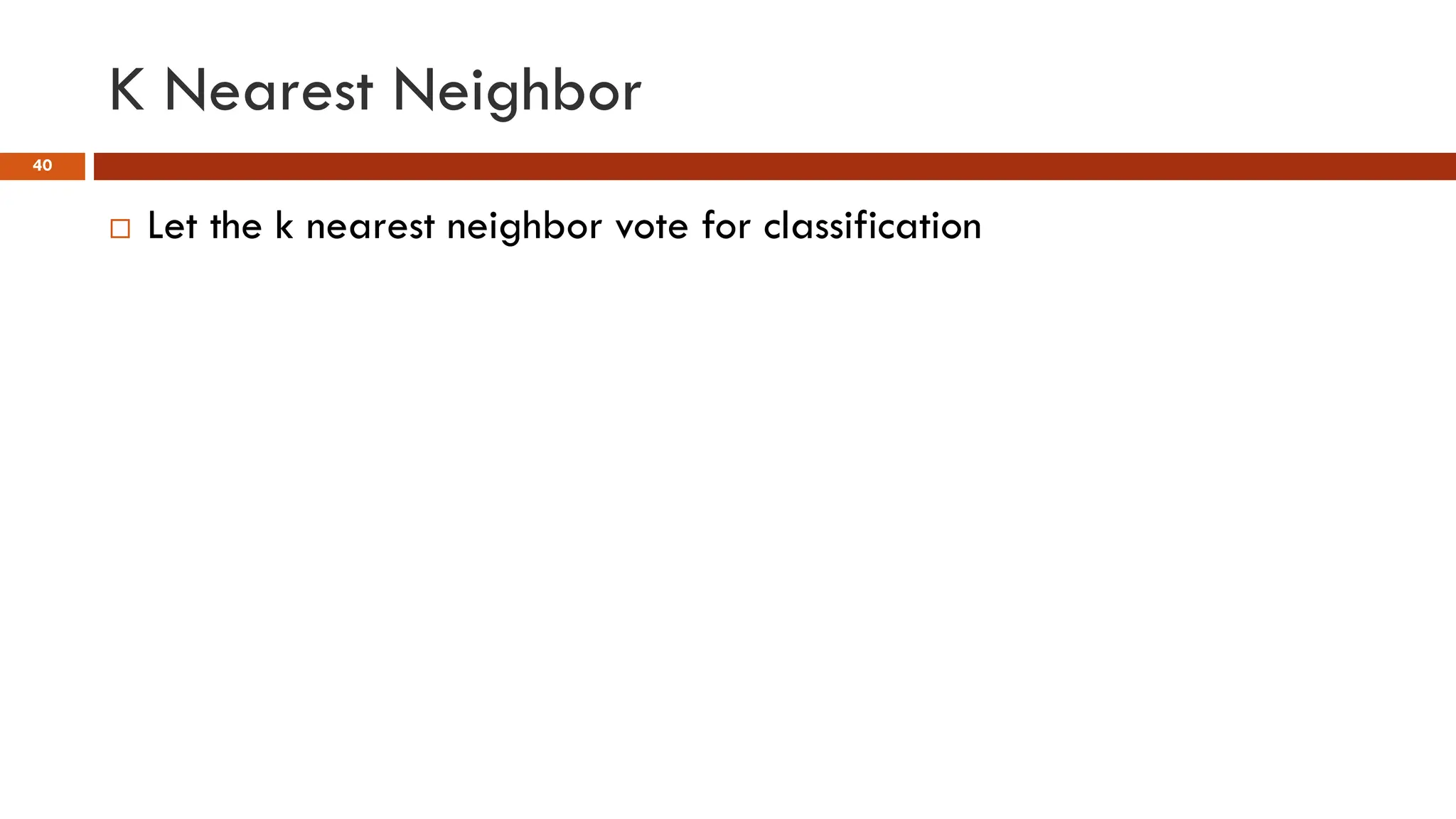 K Nearest Neighbor
40
 Let the k nearest neighbor vote for classification
 