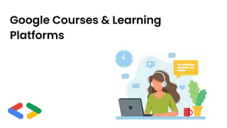 Google Courses & Learning
Platforms
 