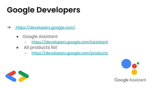 Google Developers
➔ https://developers.google.com/
● Google Assistant
○ https://developers.google.com/assistant
● All products list
○ https://developers.google.com/products
 