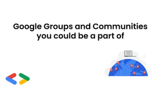 Google Groups and Communities
you could be a part of
 