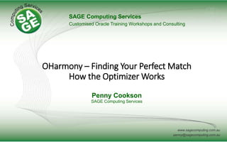 www.sagecomputing.com.au
penny@sagecomputing.com.au
OHarmony – Finding Your Perfect Match
How the Optimizer Works
Penny Cookson
SAGE Computing Services
SAGE Computing Services
Customised Oracle Training Workshops and Consulting
 