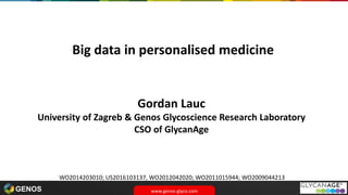 www.genos-glyco.com
GENOS
Big data in personalised medicine
Gordan Lauc
University of Zagreb & Genos Glycoscience Research Laboratory
CSO of GlycanAge
WO2014203010; US2016103137, WO2012042020; WO2011015944; WO2009044213
 
