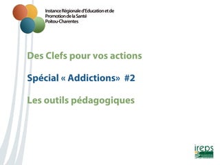 Des Clefs pour vos actions
Spécial « Addictions» #2
Les outils pédagogiques

 