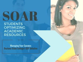 STUDENTS
OPTIMIZING
ACADEMIC
RESOURCES
SOAR
SLS 1122
Managing Your Success
Daytona State College's QEP Initative
 