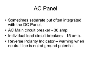 AC Panel Sometimes separate but often integrated with the DC Panel. AC Main circuit breaker - 30 amp. Individual load circuit breakers - 15 amp. Reverse Polarity Indicator – warning when neutral line is not at ground potential. 