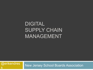 DIGITAL
              SUPPLY CHAIN
              MANAGEMENT




@erikendres
              New Jersey School Boards Association
s
 