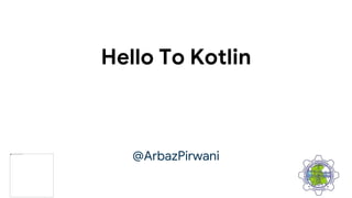 Hello To Kotlin
@ArbazPirwani
 